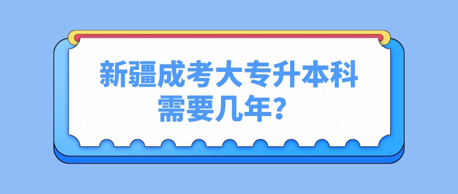 新疆成考大專升本科需要幾年？