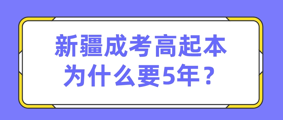 新疆成考高起本為什么要5年？