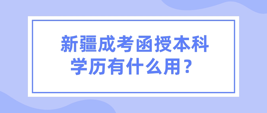 新疆成考函授本科學歷有什么用？