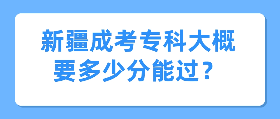 新疆成考專科大概要多少分能過？