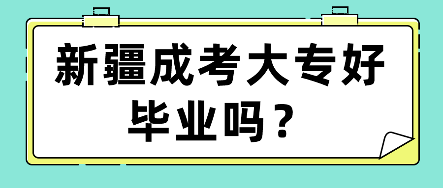 新疆成考大專好畢業嗎？