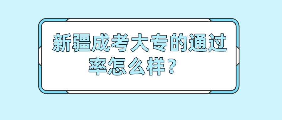 新疆成考大專的通過率怎么樣？