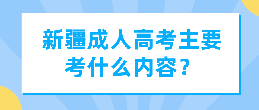 新疆成人高考主要考什么內容？