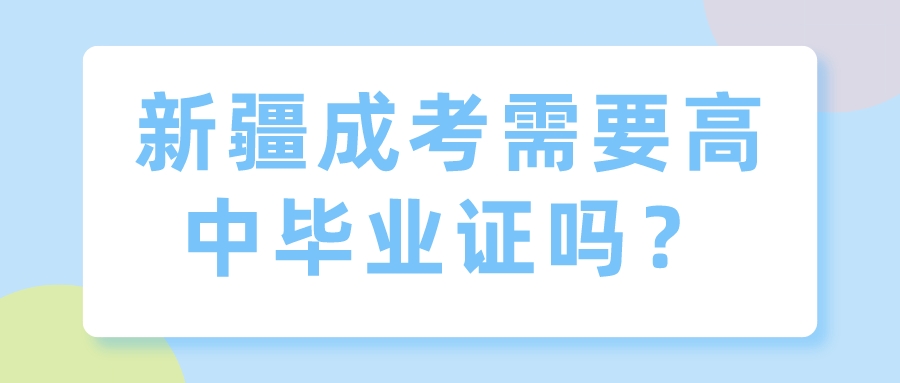 新疆成考需要高中畢業證嗎？