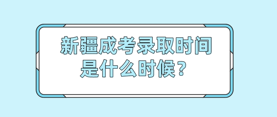 新疆成考錄取時間是什么時候？