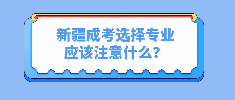 新疆成考選擇專業應該注意什么？
