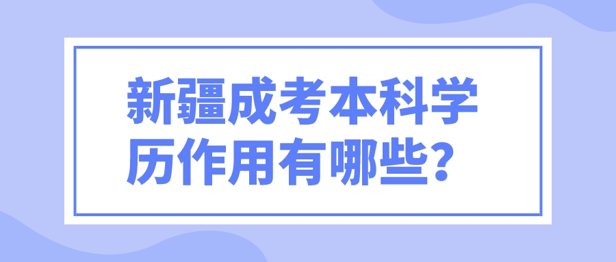 新疆成考本科學歷作用有哪些？