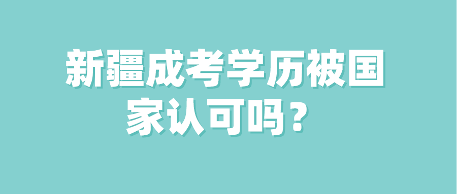 新疆成考學歷被國家認可嗎？