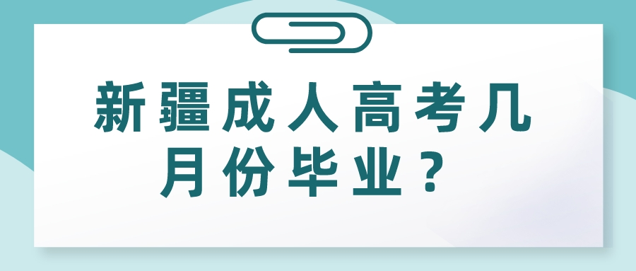新疆成人高考幾月份畢業(yè)？