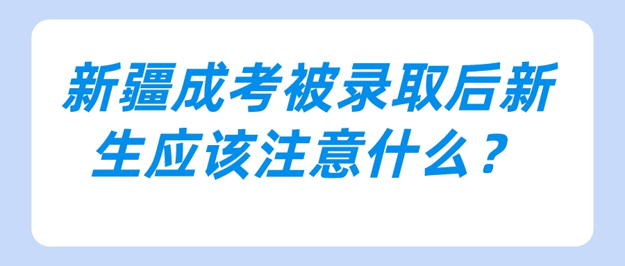 新疆成考被錄取后新生應該注意什么？