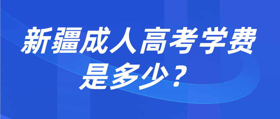 新疆成人高考學費是多少？