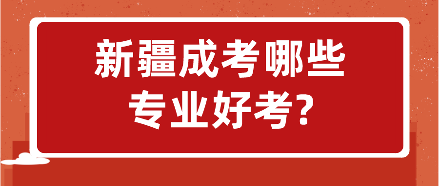 新疆成考哪些專業(yè)好考?