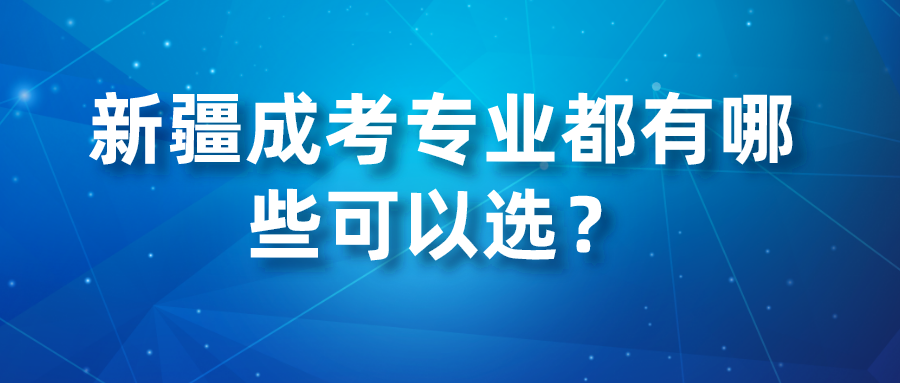 新疆成考專業都有哪些可以選？