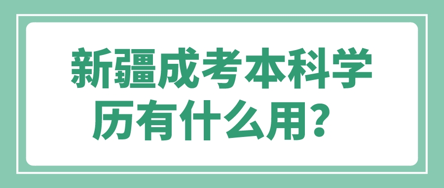 新疆成考本科學(xué)歷有什么用？