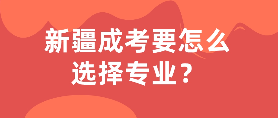 新疆成考要怎么選擇專業(yè)？