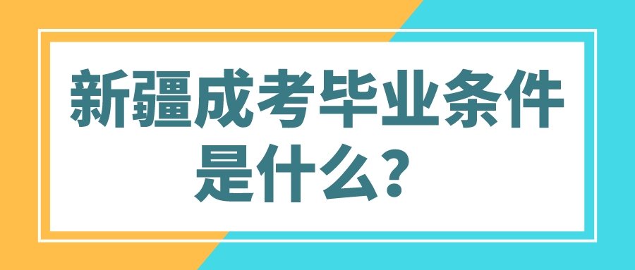 新疆成考畢業條件是什么？