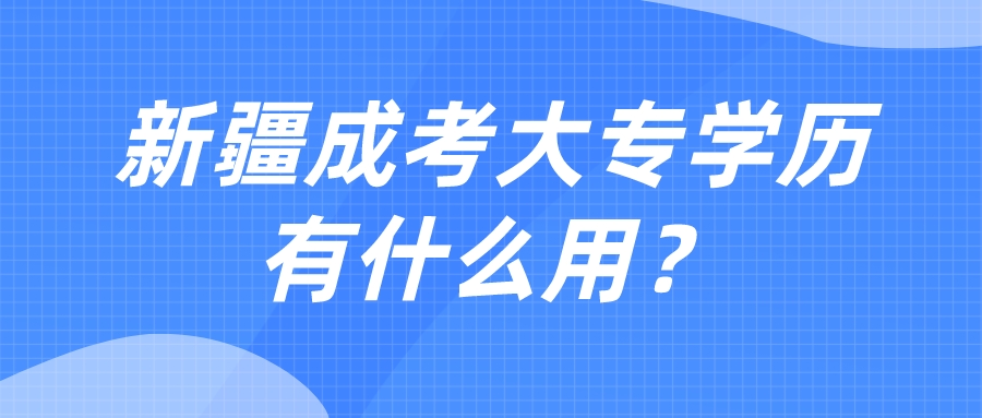 新疆成考大專學歷有什么用？