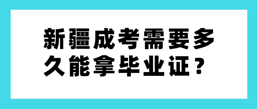 新疆成考需要多久能拿畢業證？
