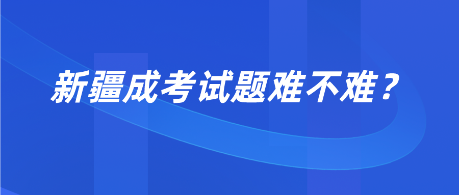 新疆成考試題難不難？