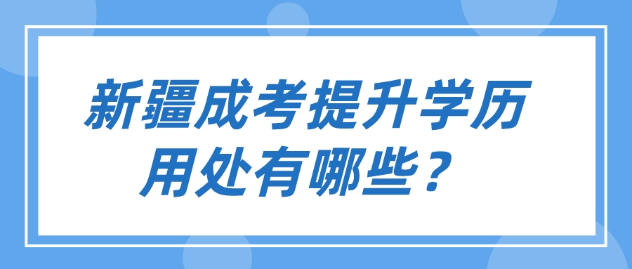 新疆成考提升學歷用處有哪些？