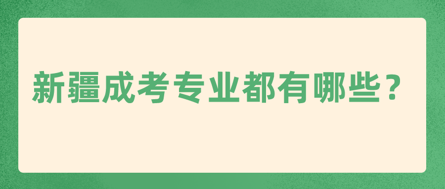 新疆成考專業都有哪些？