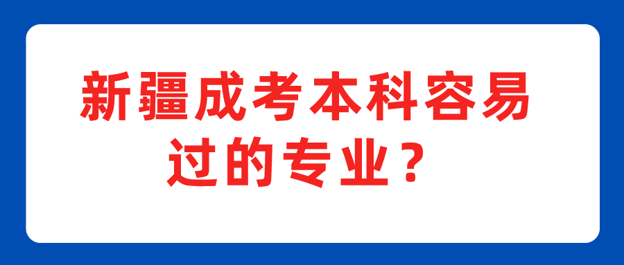 新疆成考本科容易過的專業(yè)？