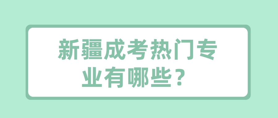 新疆成考熱門(mén)專業(yè)有哪些？