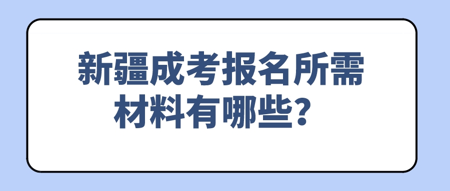 新疆成考報名所需材料有哪些？