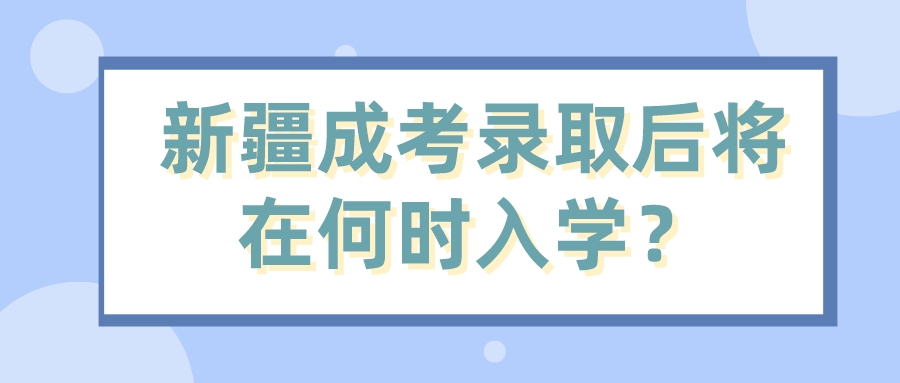 新疆成考錄取后將在何時入學？