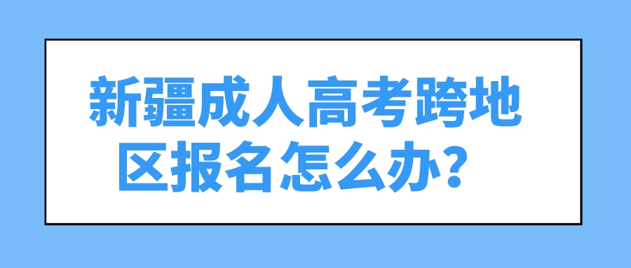 新疆成人高考跨地區報名怎么辦？