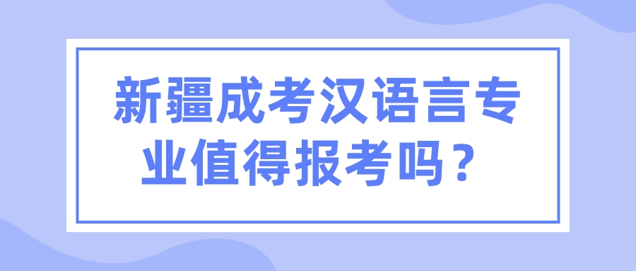 新疆成考漢語言專業值得報考嗎？