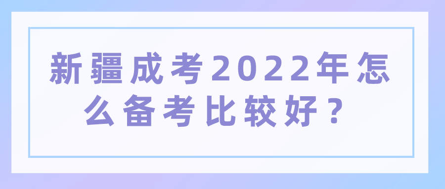新疆成考2022年怎么備考比較好？