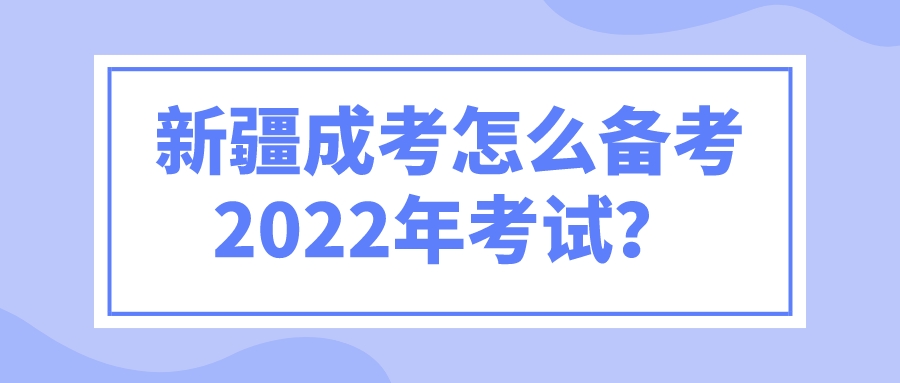 新疆成考怎么備考2022年考試？