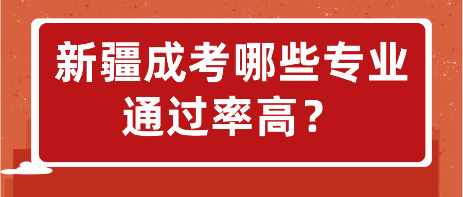 新疆成考哪些專業(yè)通過率高？