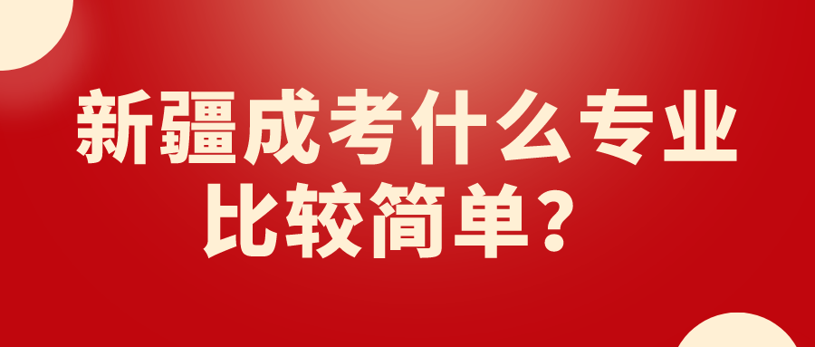 新疆成考什么專業比較簡單？