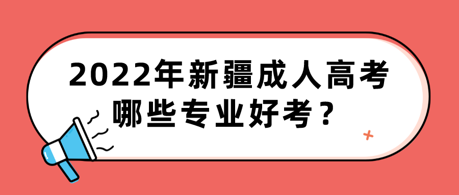 2022年新疆成人高考哪些專業好考？
