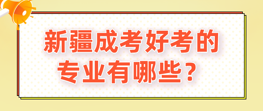 新疆成考好考的專業(yè)有哪些？