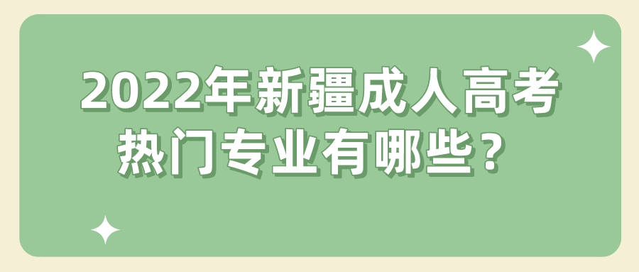 2022年新疆成人高考熱門專業有哪些？