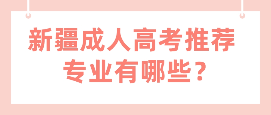 新疆成人高考推薦專業(yè)有哪些？