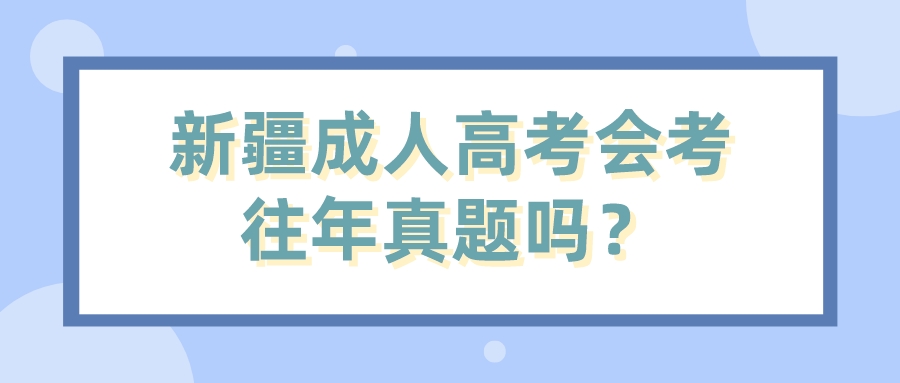 新疆成人高考會考往年真題嗎？