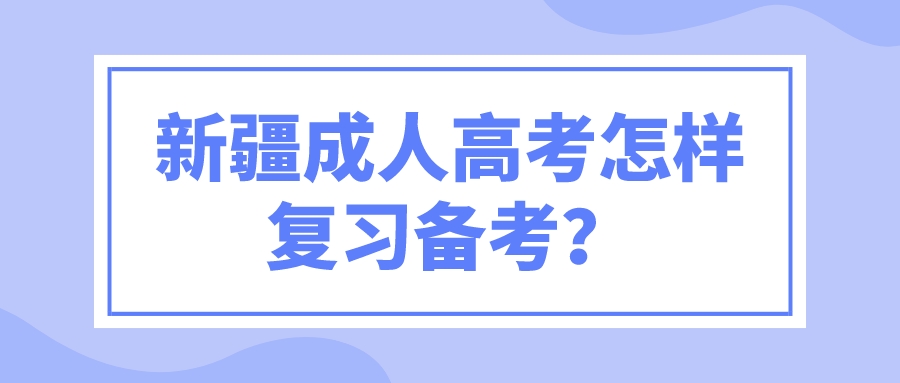 新疆成人高考怎樣復習備考？