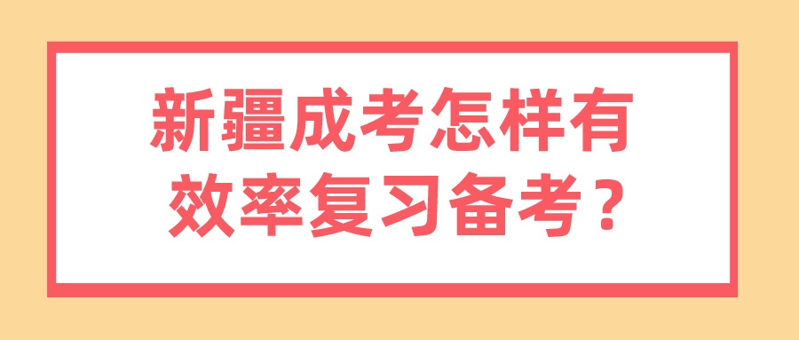 新疆成考怎樣有效率復習備考？