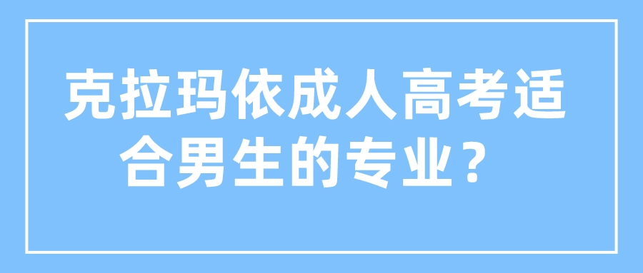 克拉瑪依成人高考適合男生的專業？