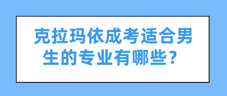 克拉瑪依成考適合男生的專業有哪些？