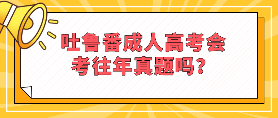 吐魯番成人高考會考往年真題嗎？