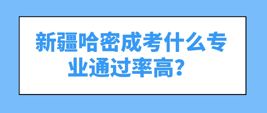 新疆哈密成考什么專業通過率高？