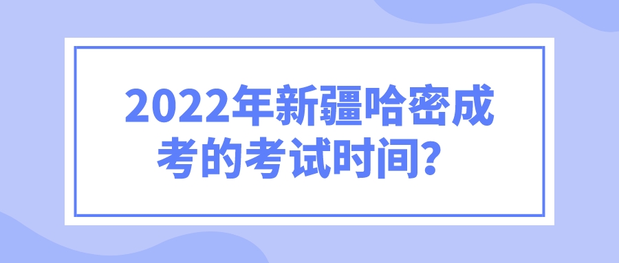 2022年新疆哈密成考的考試時間？