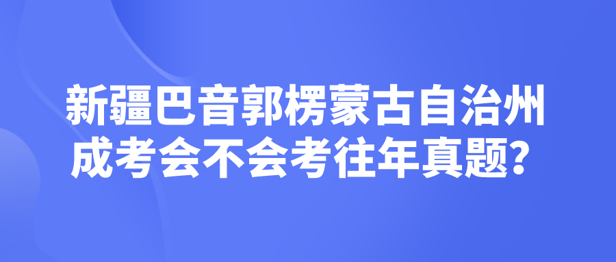 新疆巴音郭楞蒙古自治州成考會不會考往年真題？