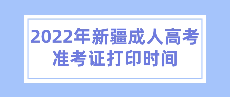 2022年新疆成人高考準考證打印時間